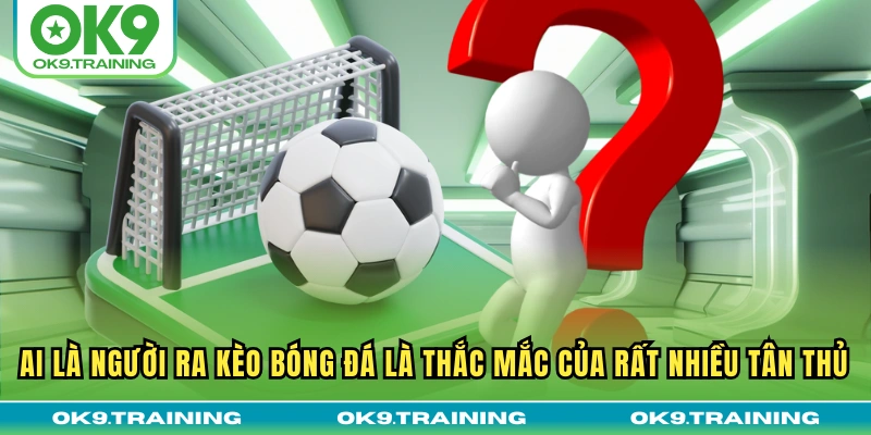Ai Là Người Ra Kèo Bóng Đá? Giải Mã Bí Ẩn Hậu Trường Nhà Cái 1 Ai là người ra kèo bóng đá là thắc mắc của rất nhiều tân thủ