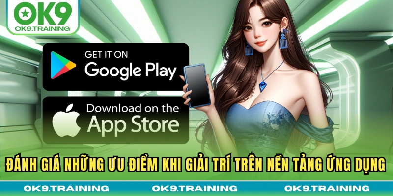 tải app ok9 3 Đánh giá những ưu điểm khi giải trí trên nền tảng ứng dụng